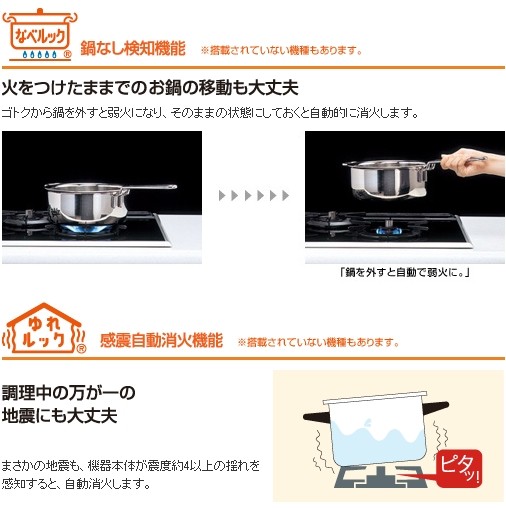 鍋なし検知機能 ※搭載されていない機種もあります。感震自動消化機能 ※搭載されていない機種もあります。